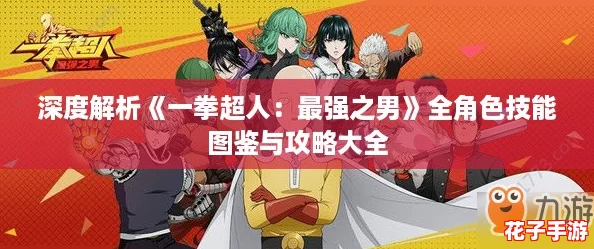 深度解析《一拳超人:最强之男》全角色技能图鉴与攻略大全 深度解析《一拳超人:最强之男》全角色技能图鉴与攻略大全