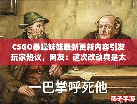 CSGO暴躁妹妹最新更新内容引发玩家热议，网友：这次改动真是太精彩了！