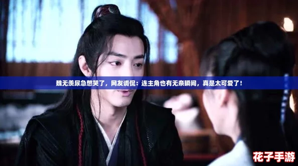 魏无羡尿急憋哭了，网友调侃：连主角也有无奈瞬间，真是太可爱了！