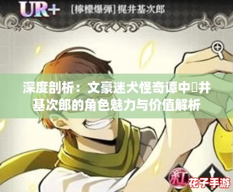深度剖析：文豪迷犬怪奇谭中梶井基次郎的角色魅力与价值解析
