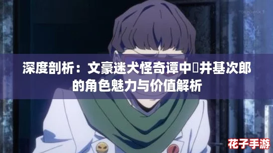 深度剖析：文豪迷犬怪奇谭中梶井基次郎的角色魅力与价值解析