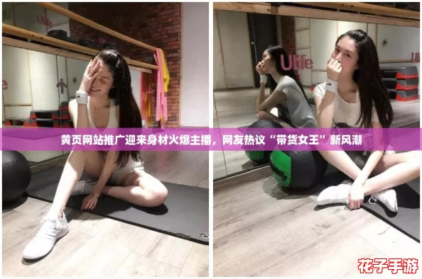 黄页网站推广迎来身材火爆主播，网友热议“带货女王”新风潮
