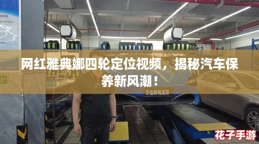 网红雅典娜四轮定位视频，揭秘汽车保养新风潮！
