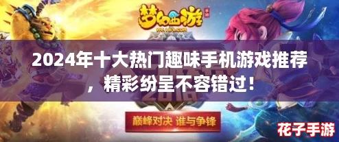 2024年十大热门趣味手机游戏推荐，精彩纷呈不容错过！