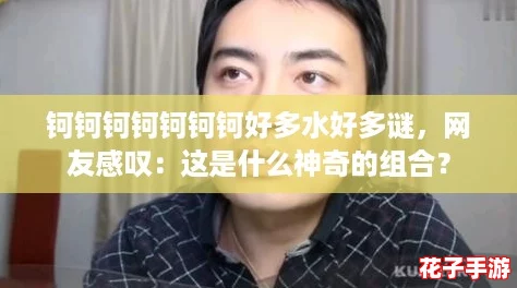 钶钶钶钶钶钶钶好多水好多谜，网友感叹：这是什么神奇的组合？