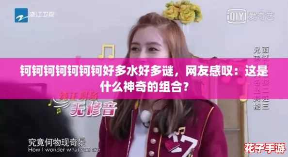 钶钶钶钶钶钶钶好多水好多谜，网友感叹：这是什么神奇的组合？