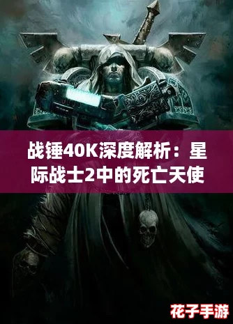 战锤40K深度解析：星际战士2中的死亡天使部队全揭秘
