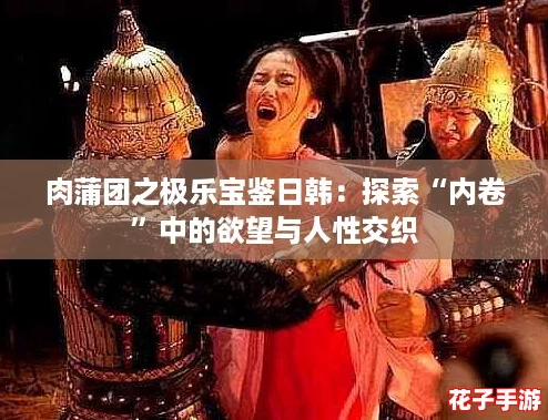 肉蒲团之极乐宝鉴日韩：探索“内卷”中的欲望与人性交织