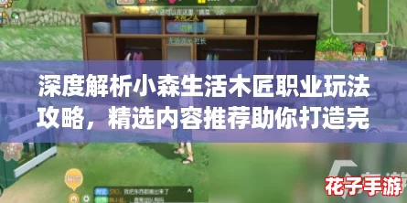 深度解析小森生活木匠职业玩法攻略，精选内容推荐助你打造完美小屋