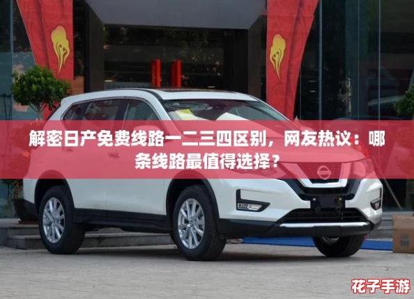 解密日产免费线路一二三四区别，网友热议：哪条线路最值得选择？