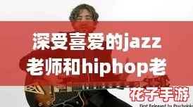 深受喜爱的jazz老师和hiphop老师,带给学生无限音乐魅力与激情 深受喜爱的jazz老师和hiphop老师,带给学生无限音乐魅力与激情