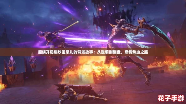 魔族开局爆炒圣采儿的背景故事:从逆袭到翻盘,燃情热血之路 魔族开局爆炒圣采儿的背景故事:从逆袭到翻盘,燃情热血之路