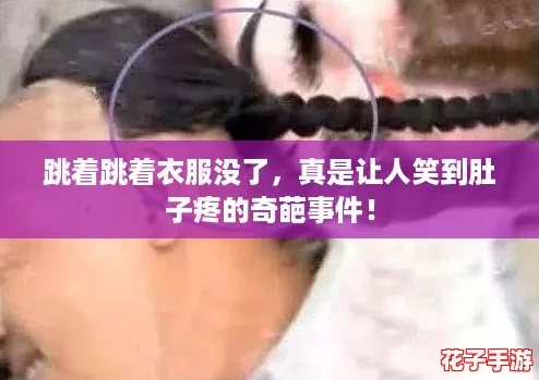 跳着跳着衣服没了，真是让人笑到肚子疼的奇葩事件！