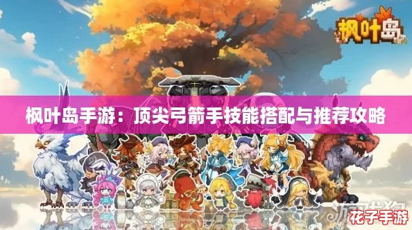 枫叶岛手游：顶尖弓箭手技能搭配与推荐攻略