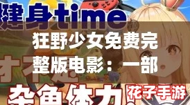 狂野少女免费完整版电影：一部让人心潮澎湃的青春冒险之旅，值得一看！