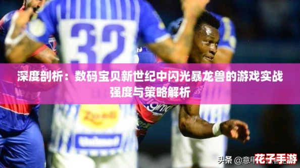 深度剖析：数码宝贝新世纪中闪光暴龙兽的游戏实战强度与策略解析