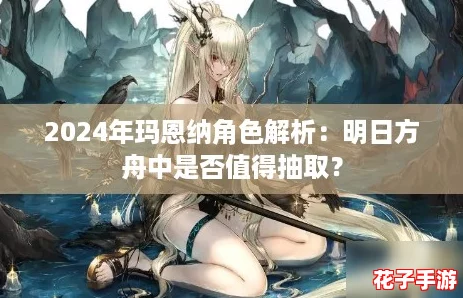 2024年玛恩纳角色解析：明日方舟中是否值得抽取？