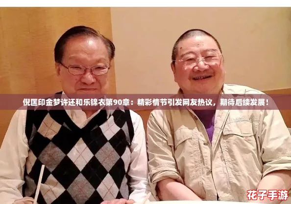 倪匡印金梦许还和乐锦衣第90章:精彩情节引发网友热议,期待后续发展! 倪匡印金梦许还和乐锦衣第90章:精彩情节引发网友热议,期待后续发展!