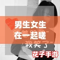 男生女生在一起嗟嗟嗟很痛大全：网友热评揭示爱情中的酸甜苦辣与成长感悟