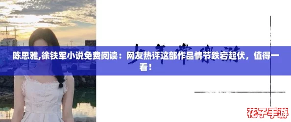 陈思雅,徐铁军小说免费阅读：网友热评这部作品情节跌宕起伏，值得一看！