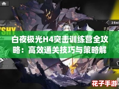 白夜极光H4突击训练营全攻略：高效通关技巧与策略解析
