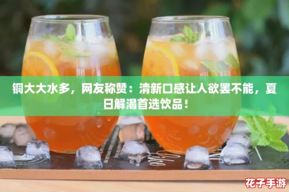 铜大大水多，网友称赞：清新口感让人欲罢不能，夏日解渴首选饮品！