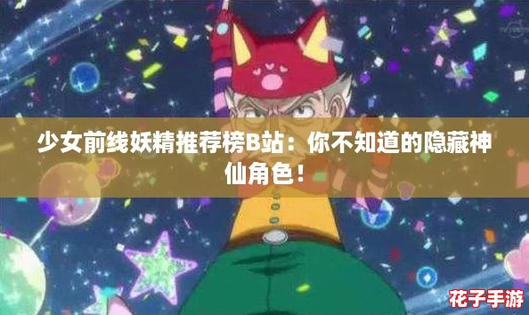 少女前线妖精推荐榜B站：你不知道的隐藏神仙角色！
