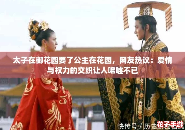 太子在御花园要了公主在花园,网友热议:爱情与权力的交织让人唏嘘不已 太子在御花园要了公主在花园,网友热议:爱情与权力的交织让人唏嘘不已