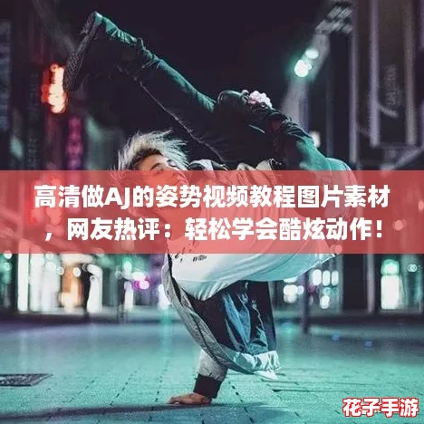 高清做AJ的姿势视频教程图片素材,网友热评:轻松学会酷炫动作! 高清做AJ的姿势视频教程图片素材,网友热评:轻松学会酷炫动作!