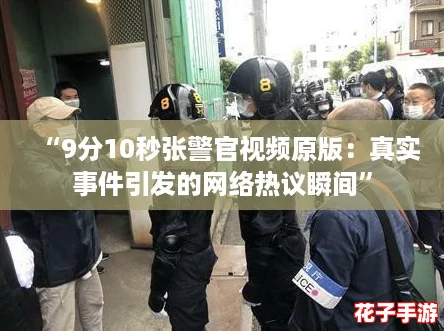 “9分10秒张警官视频原版：真实事件引发的网络热议瞬间”