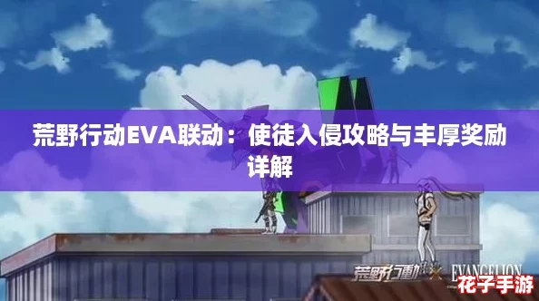 荒野行动EVA联动:使徒入侵攻略与丰厚奖励详解 荒野行动EVA联动:使徒入侵攻略与丰厚奖励详解