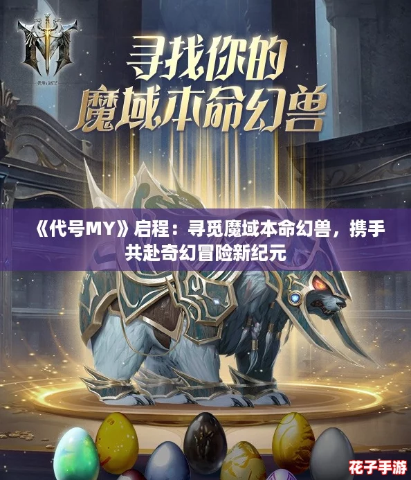 《代号MY》启程:寻觅魔域本命幻兽,携手共赴奇幻冒险新纪元 《代号MY》启程:寻觅魔域本命幻兽,携手共赴奇幻冒险新纪元