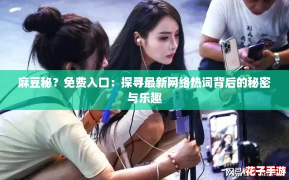 麻豆秘？免费入口：探寻最新网络热词背后的秘密与乐趣