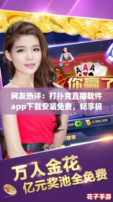 网友热评：打扑克直播软件app下载安装免费，畅享极致游戏体验，乐趣无穷！