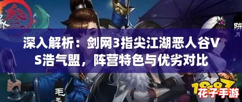 深入解析:剑网3指尖江湖恶人谷VS浩气盟,阵营特色与优劣对比 深入解析:剑网3指尖江湖恶人谷VS浩气盟,阵营特色与优劣对比