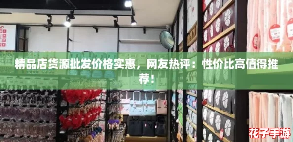 精品店货源批发价格实惠,网友热评:性价比高值得推荐! 精品店货源批发价格实惠,网友热评:性价比高值得推荐!