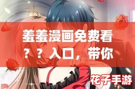 羞羞漫画免费看??入口,带你探索最新网络热词的无限乐趣! 羞羞漫画免费看??入口,带你探索最新网络热词的无限乐趣!