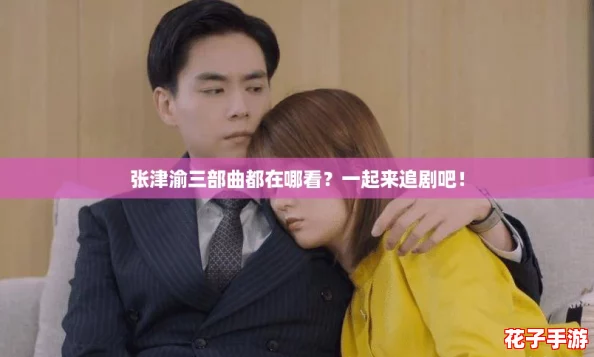 张津渝三部曲都在哪看？一起来追剧吧！