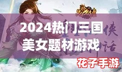 2024热门三国美女题材游戏精选，下载畅玩魅力女性角色大作集！