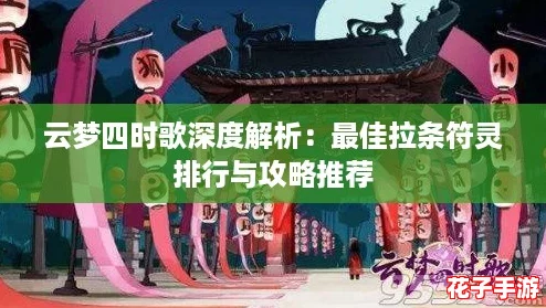 云梦四时歌深度解析：最佳拉条符灵排行与攻略推荐