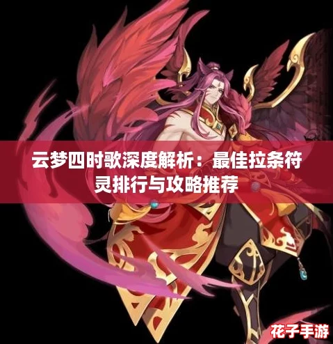 云梦四时歌深度解析:最佳拉条符灵排行与攻略推荐 云梦四时歌深度解析:最佳拉条符灵排行与攻略推荐