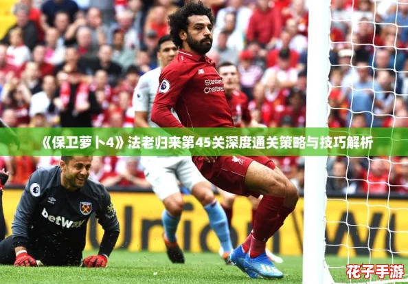 《保卫萝卜4》法老归来第45关深度通关策略与技巧解析 《保卫萝卜4》法老归来第45关深度通关策略与技巧解析