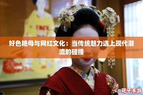 好色艳母与网红文化：当传统魅力遇上现代潮流的碰撞