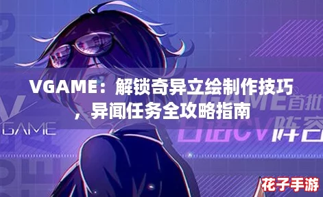 VGAME：解锁奇异立绘制作技巧，异闻任务全攻略指南