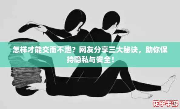 怎样才能交而不泄？网友分享三大秘诀，助你保持隐私与安全！