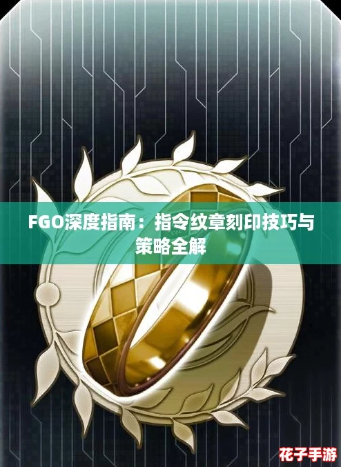 FGO深度指南:指令纹章刻印技巧与策略全解 FGO深度指南:指令纹章刻印技巧与策略全解