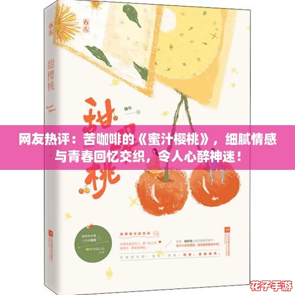 网友热评:苦咖啡的《蜜汁樱桃》,细腻情感与青春回忆交织,令人心醉神迷! 网友热评:苦咖啡的《蜜汁樱桃》,细腻情感与青春回忆交织,令人心醉神迷!