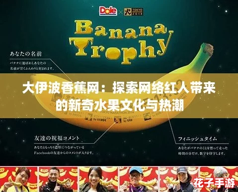 大伊波香蕉网:探索网络红人带来的新奇水果文化与热潮 大伊波香蕉网:探索网络红人带来的新奇水果文化与热潮