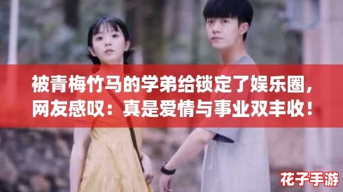 被青梅竹马的学弟给锁定了娱乐圈，网友感叹：真是爱情与事业双丰收！