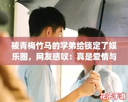被青梅竹马的学弟给锁定了娱乐圈,网友感叹:真是爱情与事业双丰收! 被青梅竹马的学弟给锁定了娱乐圈,网友感叹:真是爱情与事业双丰收!